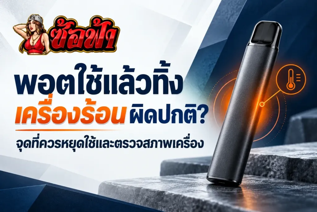 พอตใช้แล้วทิ้งเครื่องร้อนผิดปกติ จุดที่ควรหยุดใช้และตรวจสภาพเครื่อง